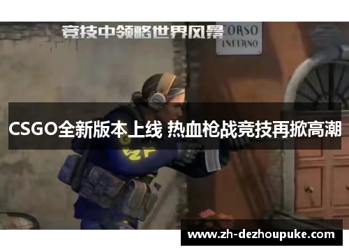 CSGO全新版本上线 热血枪战竞技再掀高潮 CSGO全新版本上线 热血枪战竞技再掀高潮