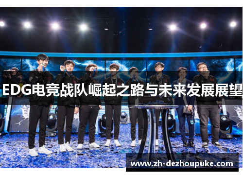 EDG电竞战队崛起之路与未来发展展望 EDG电竞战队崛起之路与未来发展展望