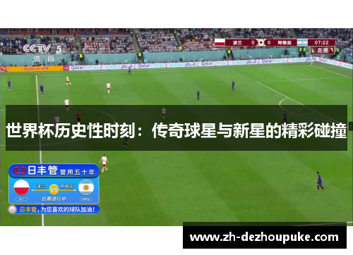 世界杯历史性时刻:传奇球星与新星的精彩碰撞 世界杯历史性时刻:传奇球星与新星的精彩碰撞