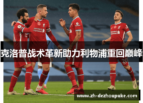 克洛普战术革新助力利物浦重回巅峰 克洛普战术革新助力利物浦重回巅峰