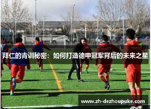 拜仁的青训秘密:如何打造德甲冠军背后的未来之星 拜仁的青训秘密:如何打造德甲冠军背后的未来之星
