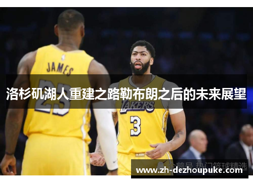洛杉矶湖人重建之路勒布朗之后的未来展望 洛杉矶湖人重建之路勒布朗之后的未来展望
