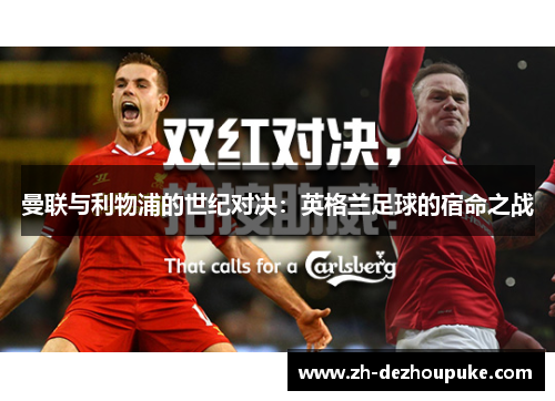 曼联与利物浦的世纪对决:英格兰足球的宿命之战 曼联与利物浦的世纪对决:英格兰足球的宿命之战