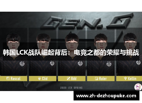 韩国LCK战队崛起背后:电竞之都的荣耀与挑战 韩国LCK战队崛起背后:电竞之都的荣耀与挑战