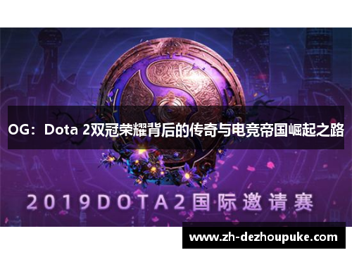 OG:Dota 2双冠荣耀背后的传奇与电竞帝国崛起之路 OG:Dota 2双冠荣耀背后的传奇与电竞帝国崛起之路